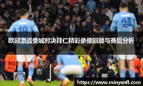 欧冠激战曼城对决拜仁精彩录像回顾与赛后分析