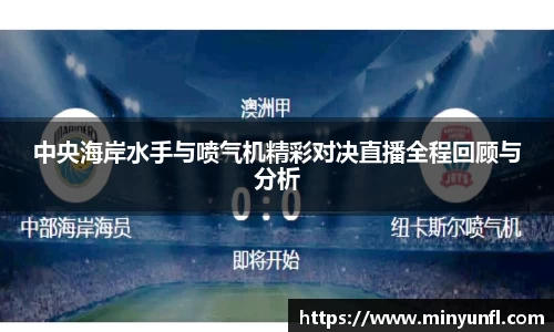 中央海岸水手与喷气机精彩对决直播全程回顾与分析
